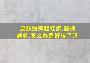 皮肤瘙痒起红疹,越抓越多,怎么办是好转了吗