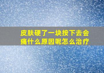 皮肤硬了一块按下去会痛什么原因呢怎么治疗