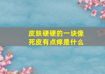 皮肤硬硬的一块像死皮有点痒是什么