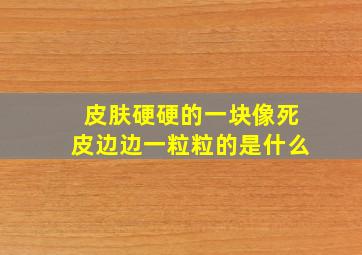 皮肤硬硬的一块像死皮边边一粒粒的是什么