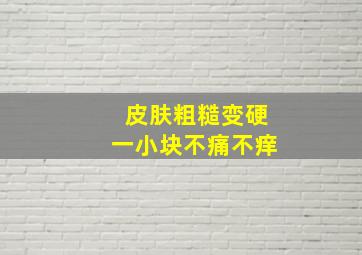 皮肤粗糙变硬一小块不痛不痒