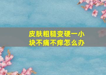 皮肤粗糙变硬一小块不痛不痒怎么办