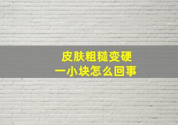 皮肤粗糙变硬一小块怎么回事