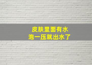 皮肤里面有水泡一压就出水了