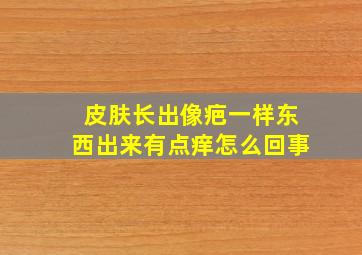 皮肤长出像疤一样东西出来有点痒怎么回事