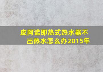 皮阿诺即热式热水器不出热水怎么办2015年