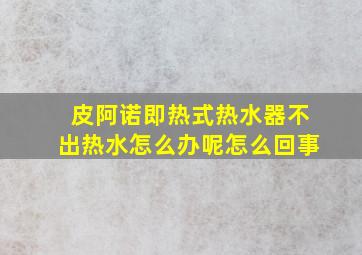 皮阿诺即热式热水器不出热水怎么办呢怎么回事