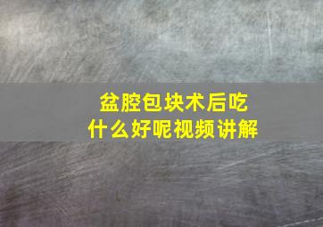 盆腔包块术后吃什么好呢视频讲解