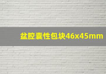 盆腔囊性包块46x45mm