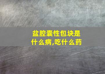 盆腔囊性包块是什么病,吃什么药