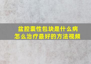 盆腔囊性包块是什么病怎么治疗最好的方法视频