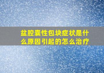 盆腔囊性包块症状是什么原因引起的怎么治疗