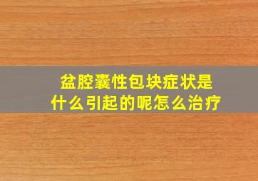 盆腔囊性包块症状是什么引起的呢怎么治疗