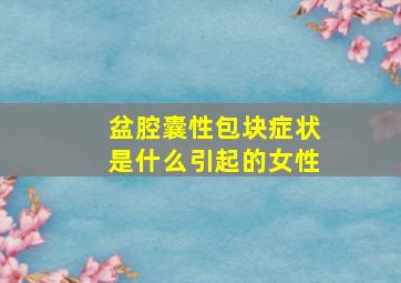 盆腔囊性包块症状是什么引起的女性