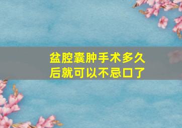 盆腔囊肿手术多久后就可以不忌口了