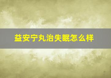 益安宁丸治失眠怎么样