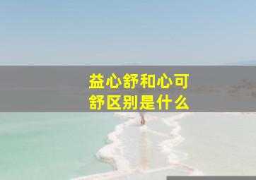 益心舒和心可舒区别是什么