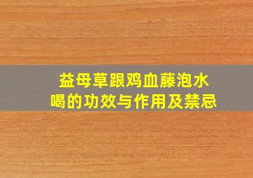 益母草跟鸡血藤泡水喝的功效与作用及禁忌