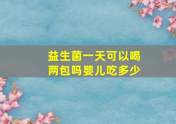 益生菌一天可以喝两包吗婴儿吃多少