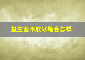 益生菌不放冰箱会怎样