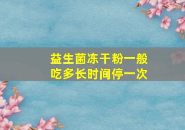 益生菌冻干粉一般吃多长时间停一次