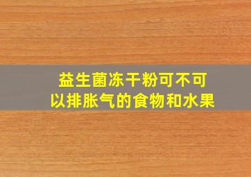 益生菌冻干粉可不可以排胀气的食物和水果