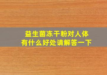 益生菌冻干粉对人体有什么好处请解答一下