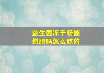 益生菌冻干粉能增肥吗怎么吃的