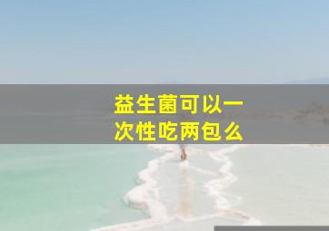 益生菌可以一次性吃两包么