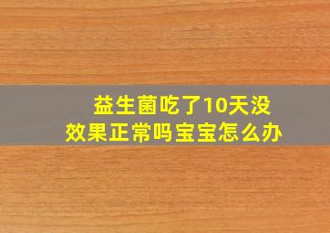 益生菌吃了10天没效果正常吗宝宝怎么办