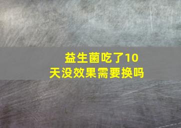 益生菌吃了10天没效果需要换吗