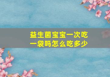 益生菌宝宝一次吃一袋吗怎么吃多少