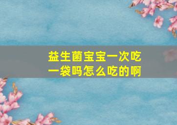 益生菌宝宝一次吃一袋吗怎么吃的啊