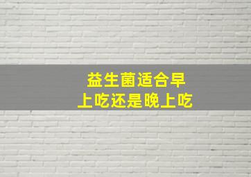 益生菌适合早上吃还是晚上吃