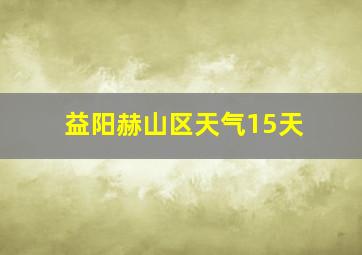 益阳赫山区天气15天