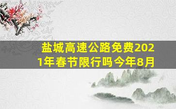 盐城高速公路免费2021年春节限行吗今年8月