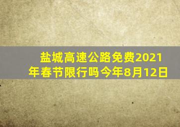 盐城高速公路免费2021年春节限行吗今年8月12日