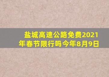 盐城高速公路免费2021年春节限行吗今年8月9日