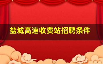 盐城高速收费站招聘条件