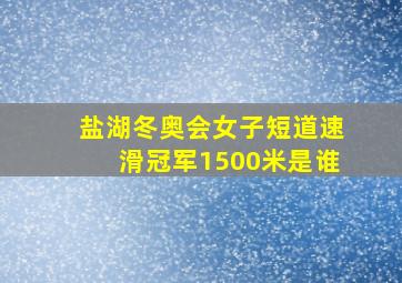 盐湖冬奥会女子短道速滑冠军1500米是谁