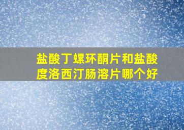 盐酸丁螺环酮片和盐酸度洛西汀肠溶片哪个好