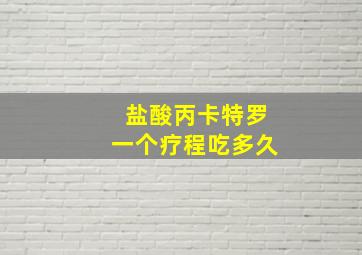 盐酸丙卡特罗一个疗程吃多久