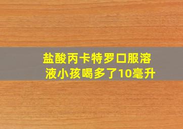 盐酸丙卡特罗口服溶液小孩喝多了10毫升