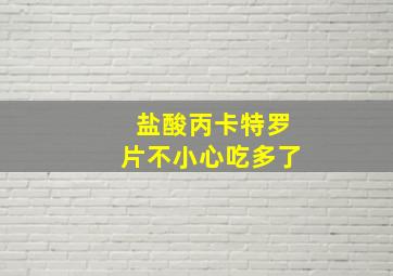 盐酸丙卡特罗片不小心吃多了