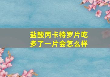 盐酸丙卡特罗片吃多了一片会怎么样