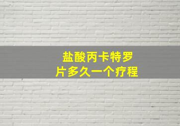 盐酸丙卡特罗片多久一个疗程