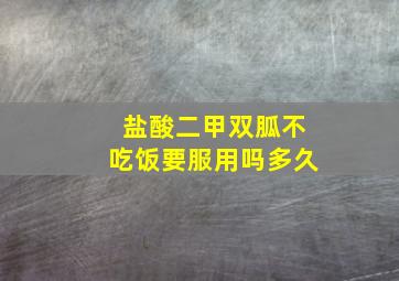 盐酸二甲双胍不吃饭要服用吗多久