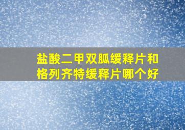 盐酸二甲双胍缓释片和格列齐特缓释片哪个好