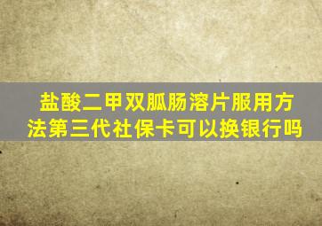 盐酸二甲双胍肠溶片服用方法第三代社保卡可以换银行吗