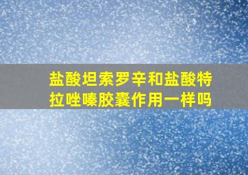 盐酸坦索罗辛和盐酸特拉唑嗪胶囊作用一样吗